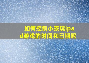 如何控制小孩玩ipad游戏的时间和日期呢