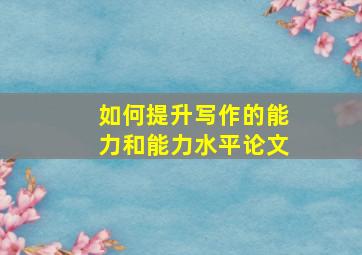 如何提升写作的能力和能力水平论文