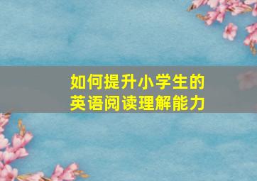 如何提升小学生的英语阅读理解能力