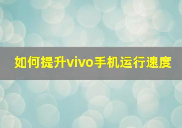 如何提升vivo手机运行速度