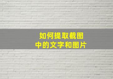 如何提取截图中的文字和图片