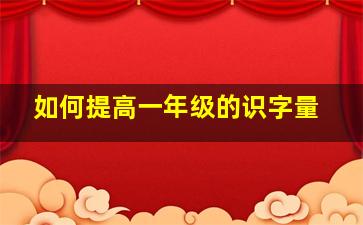 如何提高一年级的识字量