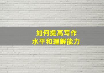 如何提高写作水平和理解能力