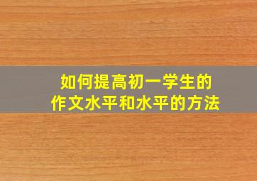 如何提高初一学生的作文水平和水平的方法