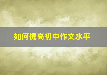 如何提高初中作文水平