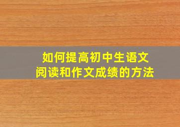 如何提高初中生语文阅读和作文成绩的方法