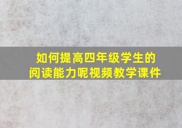 如何提高四年级学生的阅读能力呢视频教学课件