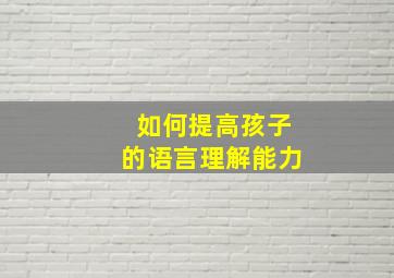 如何提高孩子的语言理解能力