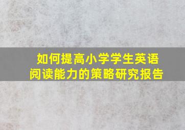 如何提高小学学生英语阅读能力的策略研究报告