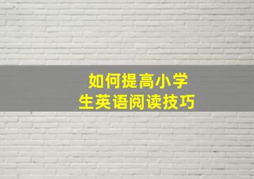 如何提高小学生英语阅读技巧