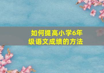 如何提高小学6年级语文成绩的方法