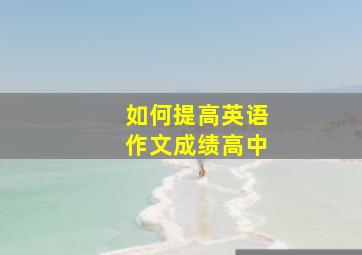 如何提高英语作文成绩高中