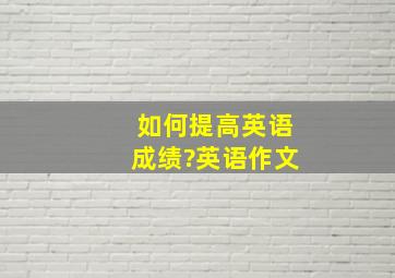 如何提高英语成绩?英语作文