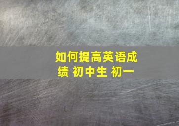 如何提高英语成绩 初中生 初一