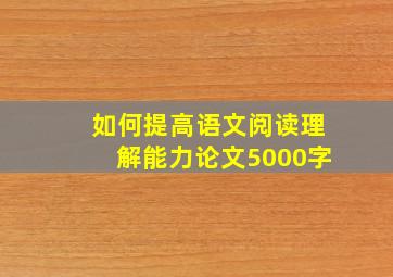 如何提高语文阅读理解能力论文5000字