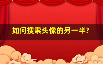 如何搜索头像的另一半?