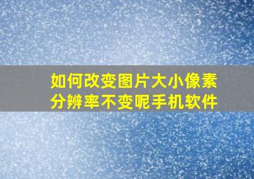 如何改变图片大小像素分辨率不变呢手机软件