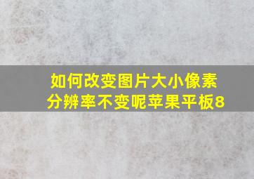 如何改变图片大小像素分辨率不变呢苹果平板8