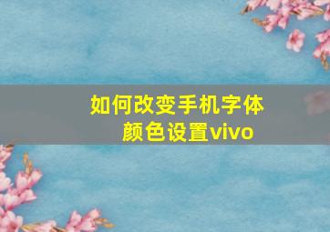 如何改变手机字体颜色设置vivo