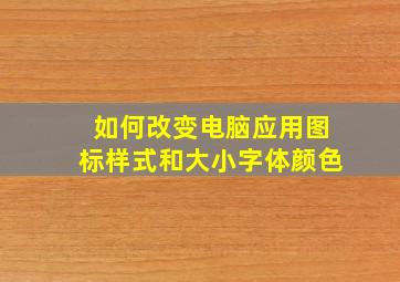 如何改变电脑应用图标样式和大小字体颜色