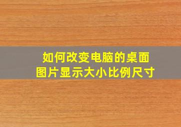 如何改变电脑的桌面图片显示大小比例尺寸