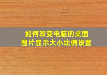 如何改变电脑的桌面图片显示大小比例设置