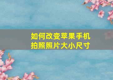 如何改变苹果手机拍照照片大小尺寸