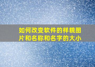 如何改变软件的样貌图片和名称和名字的大小