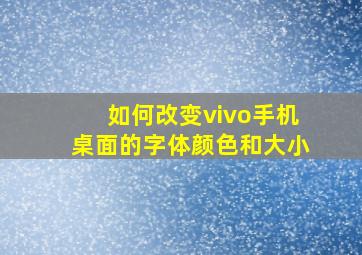 如何改变vivo手机桌面的字体颜色和大小