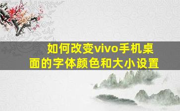 如何改变vivo手机桌面的字体颜色和大小设置