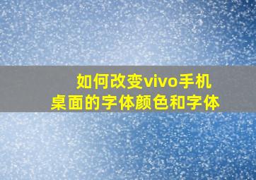 如何改变vivo手机桌面的字体颜色和字体