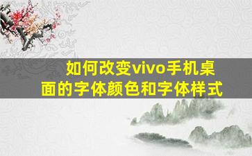 如何改变vivo手机桌面的字体颜色和字体样式