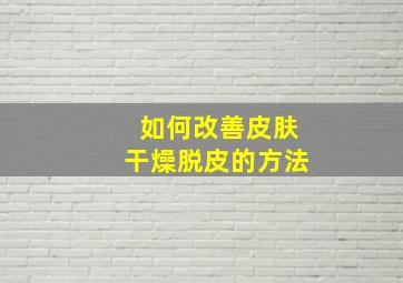 如何改善皮肤干燥脱皮的方法