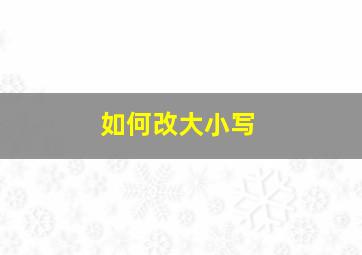 如何改大小写