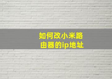 如何改小米路由器的ip地址