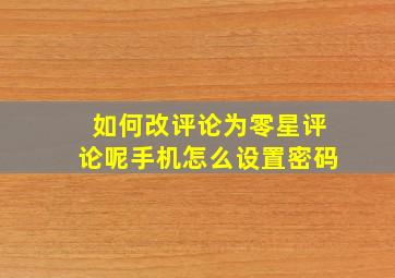 如何改评论为零星评论呢手机怎么设置密码