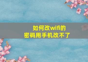 如何改wifi的密码用手机改不了