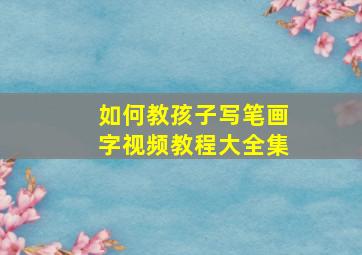 如何教孩子写笔画字视频教程大全集