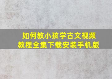 如何教小孩学古文视频教程全集下载安装手机版