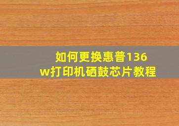 如何更换惠普136w打印机硒鼓芯片教程