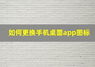 如何更换手机桌面app图标