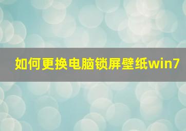 如何更换电脑锁屏壁纸win7