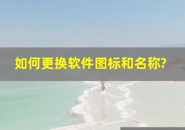 如何更换软件图标和名称?