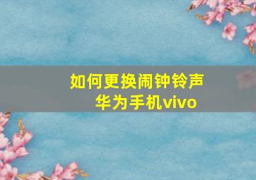 如何更换闹钟铃声华为手机vivo