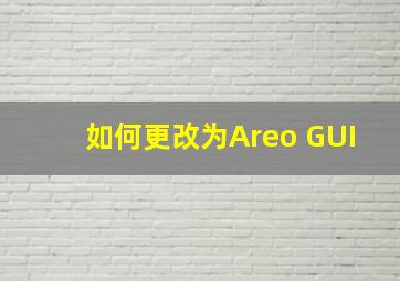 如何更改为Areo GUI