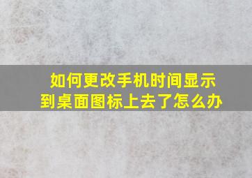 如何更改手机时间显示到桌面图标上去了怎么办