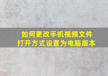 如何更改手机视频文件打开方式设置为电脑版本