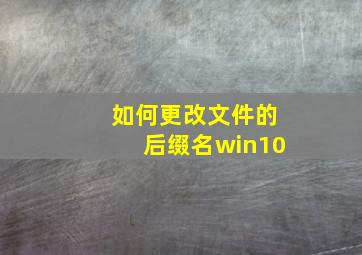 如何更改文件的后缀名win10