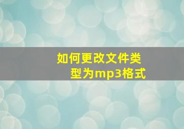 如何更改文件类型为mp3格式