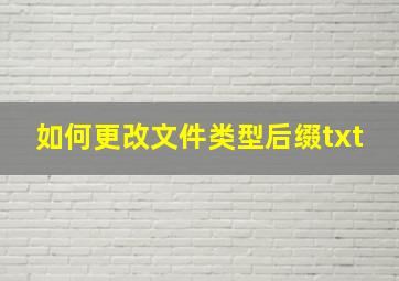 如何更改文件类型后缀txt